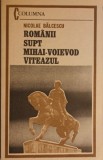 Romanii Supt Mihai-Voievod Viteazul - Nicolae Balcescu, Editura Militara 1984, Roman Istoric