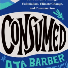 Consumed: The Need for Collective Change: Colonialism, Climate Change, and Consumerism