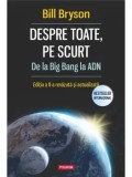 Despre toate, pe scurt. De la Big Bang la ADN. Editia a II-a revazuta si actualizata/Bill Bryson