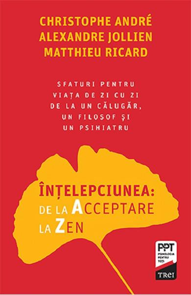 Intelepciunea: De La Acceptare La Zen, Christophe Andre, Alexandre Jollien, Matthieu Ricard - Editura Trei