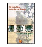Cumpara ieftin Dumitru Grigoras - Sa ne iubim, iubindu-ne frumos - versuri - 116473