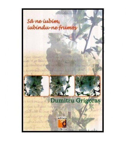 Dumitru Grigoras - Sa ne iubim, iubindu-ne frumos - versuri - 116473