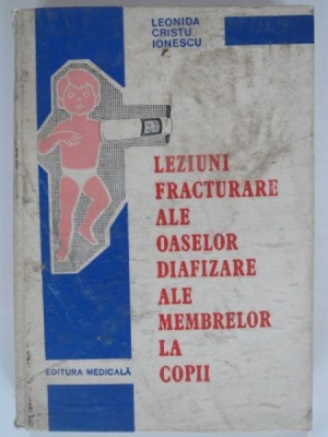 LEZIUNI FRACTURARE ALE OASELOR DIAFIZARE ALE MEMBRELOR LA COPII - LEONIDA CRISTU IONESCU foto