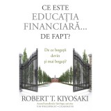 Ce este educatia financiara... de fapt? De ce bogatii devin si mai bogati? - Robert T. Kiyosaki, Tom Wheelwright