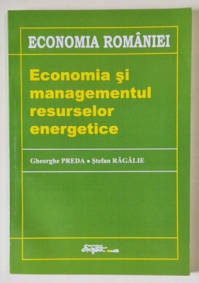 ECONOMIA ROMANIEI , ECONOMIA SI MANAGEMENTUL RESURSELOR ENERGETICE de GHERORGHE PREDA si STEFAN REGALIE , 2008 foto