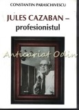 Cumpara ieftin Jules Cazaban - Profesionistul - Constantin Paraschivescu, biografie, Fundatia Culturala Camil Petrescu, 2010, 176 pagini