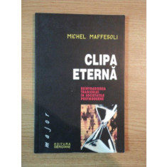 CLIPA ETERNA , REINTOARCEREA TRAGICULUI IN SOCIETATILE POSTMODERNE de MICHEL MAFFESOLI , 2003