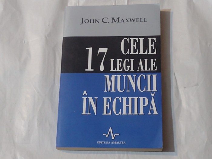 JOHN C.MAXWELL - CELE 17 LEGI ALE MUNCII IN ECHIPA