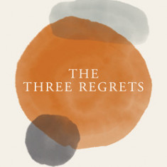 The Three Regrets: Inspirational Stories of Love and Forgiveness at Life's End