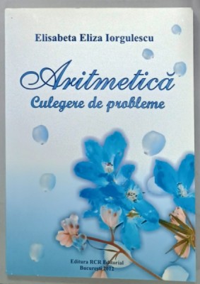 ARITMETICA , CULEGERE DE PROBLEME de ELISABETA ELIZA IORGULESCU , 2012 foto