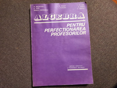 ALGEBRA PENTRU PERFECȚIONAREA PROFESORILOR - BECHEANU, DINCA, ION D ION 1983 * foto