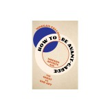 How to Be Avant-Garde: Modern Artists and the Quest to End Art