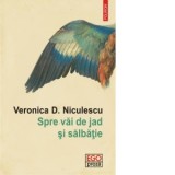 Spre vai de jad si salbatie - Veronica D. Niculescu