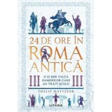24 de ore &icirc;n Roma antica. O zi din viata oamenilor care au trait acolo - Philip Matyszak