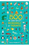 500 de adevaruri incredibile si trasnite Ed.2024