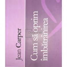 Jean Carper - Cum să oprim îmbătrânirea (editia 2008)