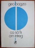 Geo Bogza - Ca sa fii om intreg (1984, prima editie)