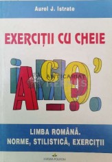 Exercitii cu cheie. limba romana. Norme, stilistica, exercitii - 1997 - Aurel J. Istrate ($W134)