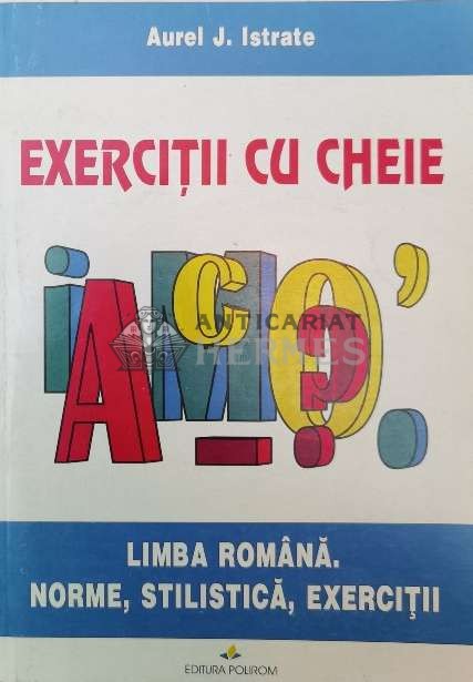 Exercitii cu cheie. limba romana. Norme, stilistica, exercitii - 1997 - Aurel J. Istrate ($W134)