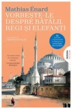 Cumpara ieftin Vorbeste-le despre batalii, regi si elefanti/Mathias Enard
