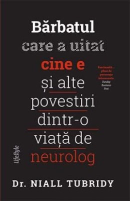 Barbatul care a uitat cine e si alte povestiri dintr-o viata de neurolog &amp;ndash; Niall Tubridy foto