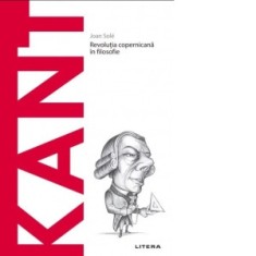 Descopera Filosofia. Kant. Revolutia copernicana in filosofie - Joan Sole