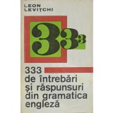 333 DE INTREBARI SI RASPUNSURI DIN GRAMATICA ENGLEZA-LEON LEVITCHI-260490
