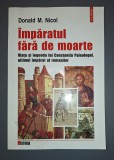Imparatul fara de moarte - Donald M. Nicol, Editura Historia, 2003, Carte Istorie