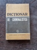 DICTIONAR DE CRIMINALISTICA , DR. ION ANGHELESCU