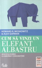 Howard R. Moskowitz, Alex Gofman - Cum sa vinzi un elefant albastru. Afla ce-si