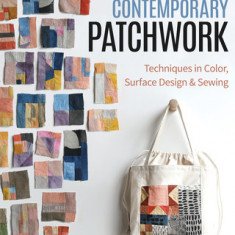 Contemporary Patchwork: Techniques in Color, Surface Design & Sewing