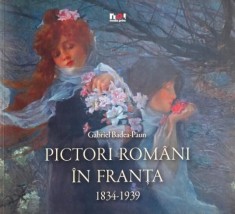 Pictori romani in Franta (1834-1939) - Gabriel Badea-Paun