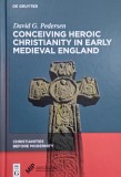Conceiving Heroic Christianity in Early Medieval England - David G. Pedersen