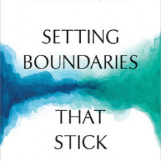 Setting Boundaries That Stick: How Neurobiology Can Help You Rewire Your Brain to Feel Safe, Connected, and Empowered