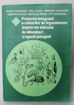 PROTECTIA INTEGRATA A CULTURILOR DE LEGUMINOASE IMPOTRIVA ATACULUI DE DAUNATORI SI AGENTI PATOGENI de PERJU TEODOSIE ...ITTU MARIANA , 1993 , DEDICAT foto