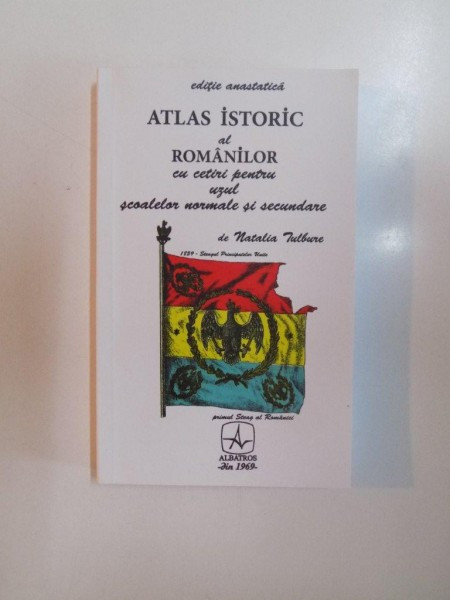 ATLAS ISTORIC AL ROMANILOR CU CETIRI PENTRU UZUL SCOALELOR NORMALE SI SECUNDARE de NATALIA TULBURE , EDITIE ANASTATICA , BUCURESTI 2014