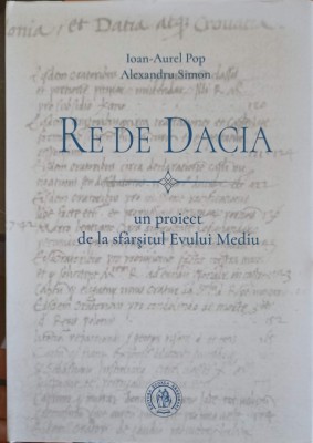 RE DE DACIA: UN PROIECT DE LA SFARSITUL EVULUI MEDIU-IOAN AUREL POP, ALEXANDRU SIMON-252495 foto