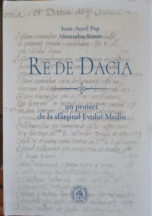 RE DE DACIA: UN PROIECT DE LA SFARSITUL EVULUI MEDIU-IOAN AUREL POP, ALEXANDRU SIMON-252495