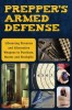 Prepper&#039;s Armed Defense: Lifesaving Firearms and Alternative Weapons to Purchase, Master and Stockpile