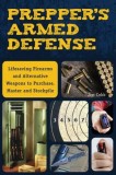 Prepper&#039;s Armed Defense: Lifesaving Firearms and Alternative Weapons to Purchase, Master and Stockpile