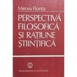 Mircea Flonta - Perspectiva filosofica si ratiune stiintifica (Editia: 1985)