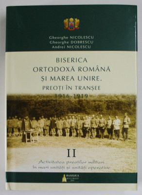 BISERICA ORTODOXA ROMANA SI MAREA UNIRE , PREOTI IN TRANSEE ( 1916 - 1919 ) , VOLUMUL II de GHEORGHE NICOLESCU ... ANDREI NICOLESCU , 2018 foto