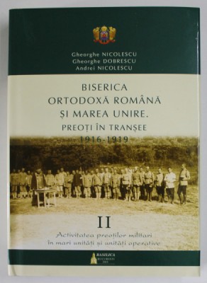 BISERICA ORTODOXA ROMANA SI MAREA UNIRE , PREOTI IN TRANSEE ( 1916 - 1919 ) , VOLUMUL II de GHEORGHE NICOLESCU ... ANDREI NICOLESCU , 2018 foto
