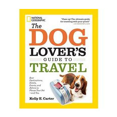 The Dog Lovers Guide To Travel Best Destinations Hotels Events And Advice To Please Your Petand You