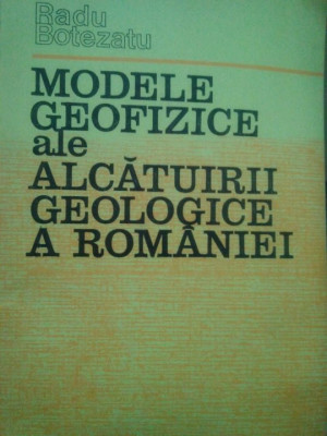 Radu Botezatu - Modele geofizice ale alcatuirii geologice a Romaniei (1982) foto