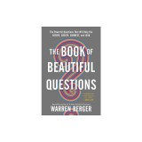 The Book of Beautiful Questions: The Powerful Questions That Will Help You Decide, Create, Connect, and Lead