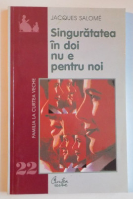 SINGURATATEA IN DOI NU E PENTRU NOI , CUM SA TRAIM IMPREUNA SI SA NE PASTRAM INDIVIDUALITATEA de JACQUES SALOME , 2003 foto