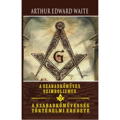 A szabadkőműves szimbolizmus - A szabadkőművess&amp;eacute;g t&amp;ouml;rt&amp;eacute;nelmi eredete - Arthur Edward Waite foto