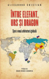 &Icirc;ntre elefant, urs și dragon. Spre o nouă arhitectură globală - Paperback brosat - Alexandru Cristian - RAO
