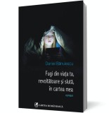 Fugi din viaţa ta, revoltătoare şi slută, &icirc;n cartea mea - Daniel Banulescu - Editura Cartea Romaneasca